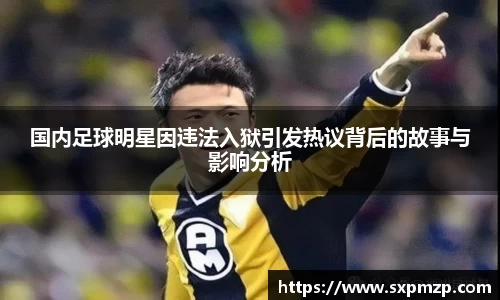国内足球明星因违法入狱引发热议背后的故事与影响分析