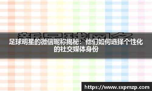 足球明星的微信昵称揭秘：他们如何选择个性化的社交媒体身份
