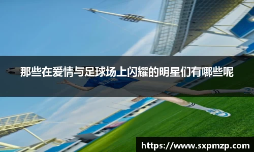 那些在爱情与足球场上闪耀的明星们有哪些呢